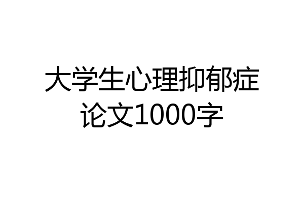 大学生心理抑郁症论文1000字