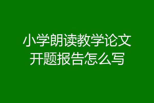 小学朗读教学论文开题报告怎么写