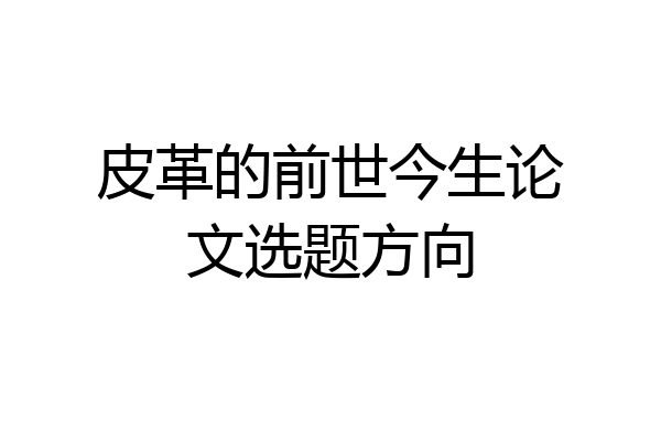 皮革的前世今生论文选题方向