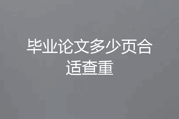 毕业论文多少页合适查重
