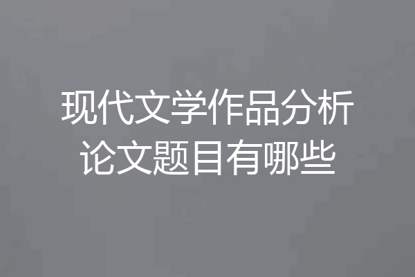 现代文学作品分析论文题目有哪些