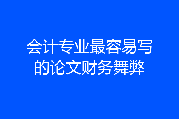 会计专业最容易写的论文财务舞弊