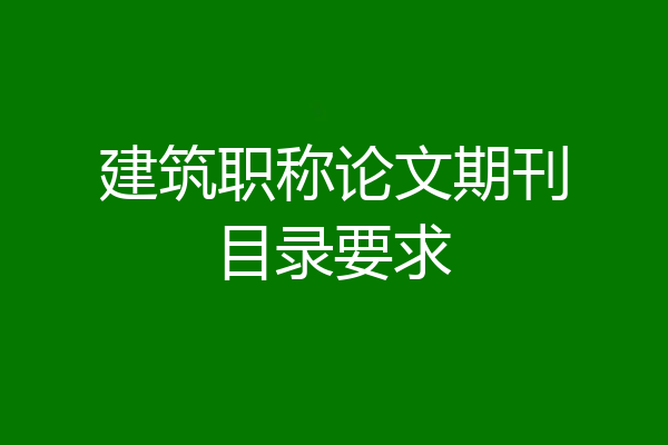 建筑职称论文期刊目录要求