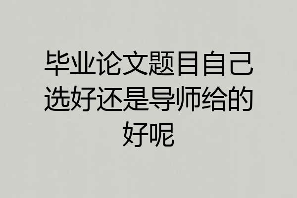 毕业论文题目自己选好还是导师给的好呢