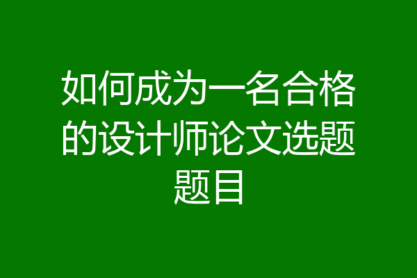 如何成为一名合格的设计师论文选题题目