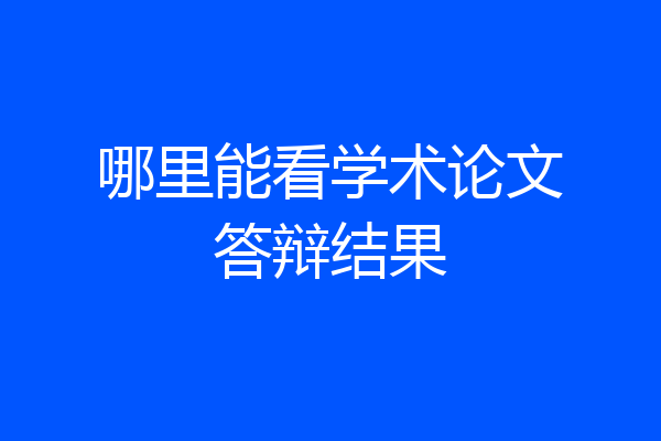 哪里能看学术论文答辩结果