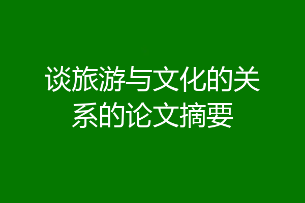 谈旅游与文化的关系的论文摘要