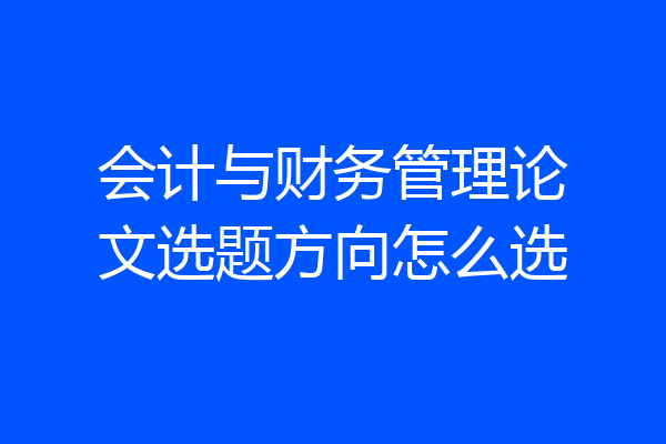 会计与财务管理论文选题方向怎么选