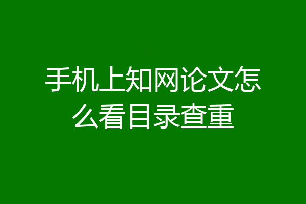 手机上知网论文怎么看目录查重