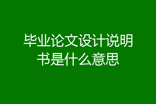 毕业论文设计说明书是什么意思