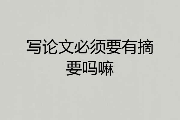 写论文必须要有摘要吗嘛
