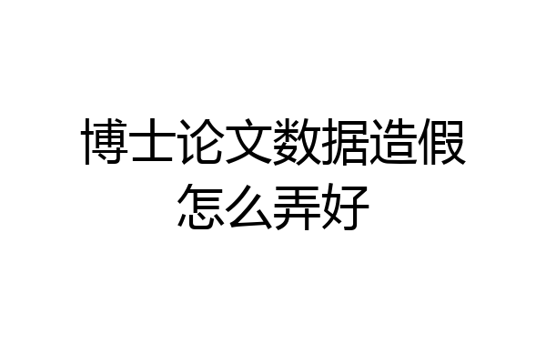 博士论文数据造假怎么弄好