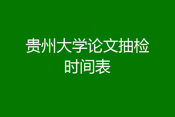 贵州大学论文抽检时间表