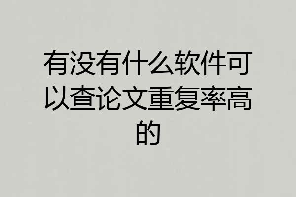 有没有什么软件可以查论文重复率高的