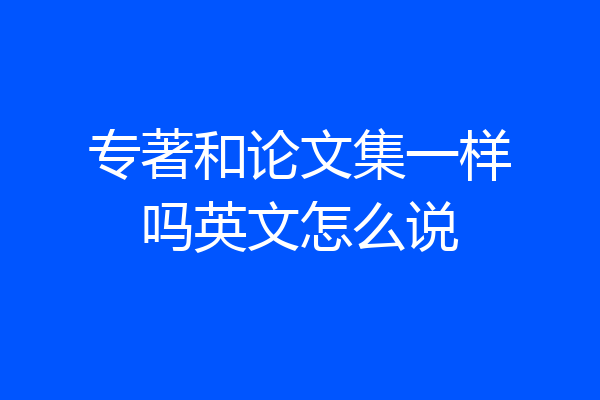 专著和论文集一样吗英文怎么说
