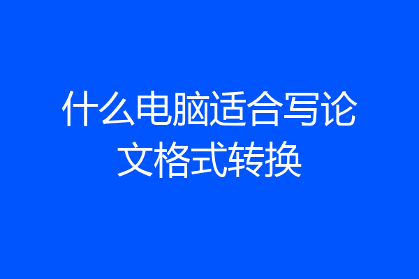什么电脑适合写论文格式转换