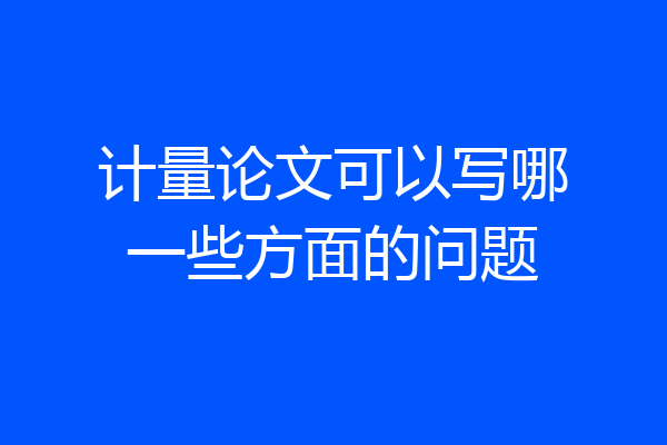 计量论文可以写哪一些方面的问题