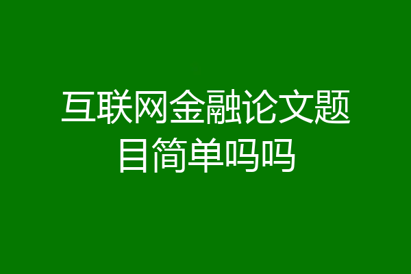 互联网金融论文题目简单吗吗