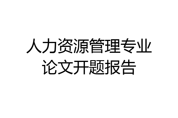 人力资源管理专业论文开题报告