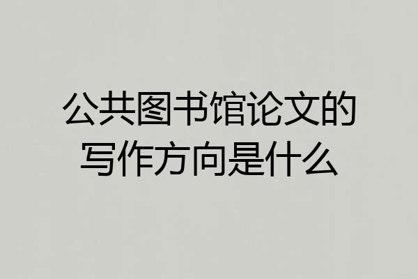 公共图书馆论文的写作方向是什么