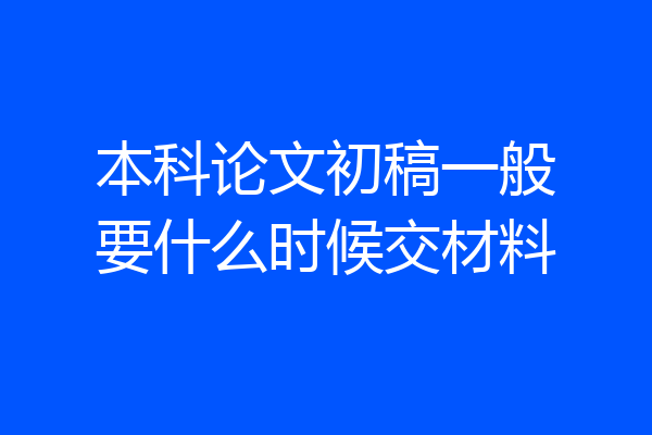 本科论文初稿一般要什么时候交材料