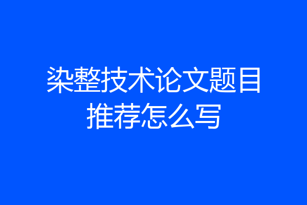 染整技术论文题目推荐怎么写