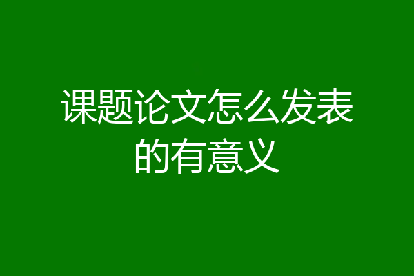 课题论文怎么发表的有意义