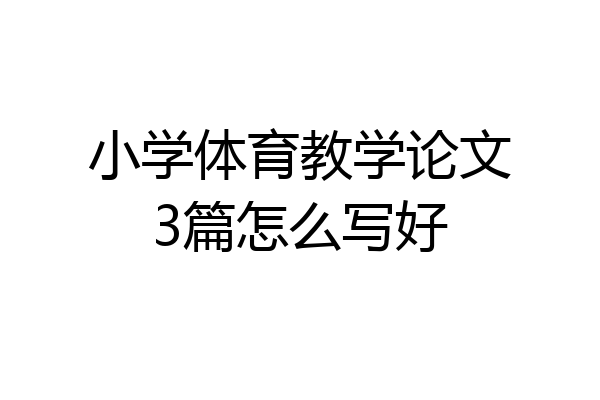 小学体育教学论文3篇怎么写好