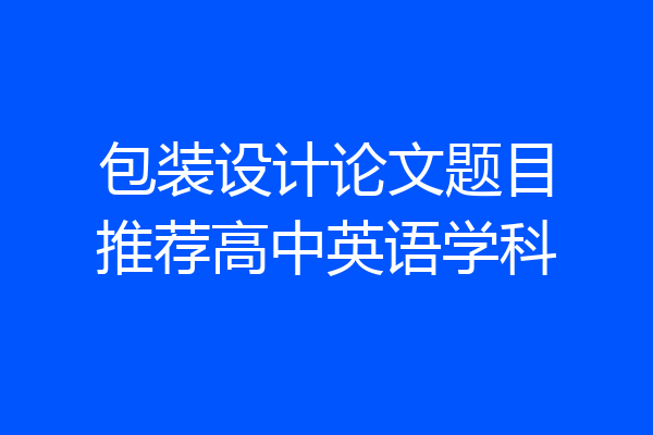 包装设计论文题目推荐高中英语学科