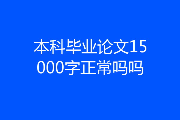 本科毕业论文15000字正常吗吗