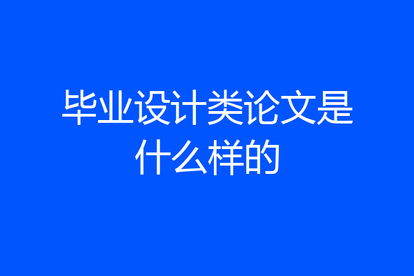 毕业设计类论文是什么样的