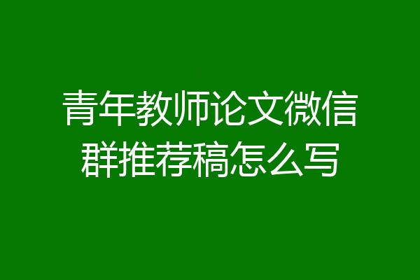 青年教师论文微信群推荐稿怎么写