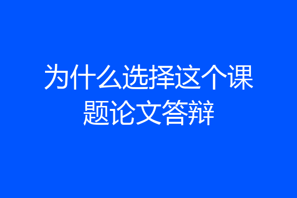 为什么选择这个课题论文答辩