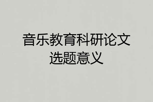 音乐教育科研论文选题意义