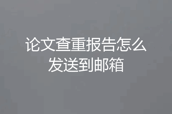 论文查重报告怎么发送到邮箱