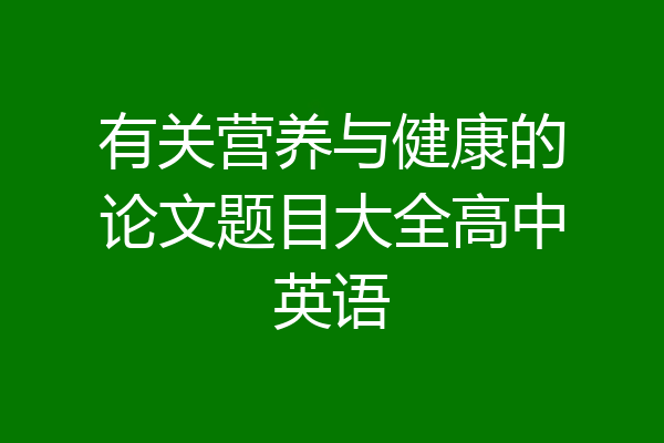 有关营养与健康的论文题目大全高中英语