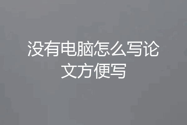 没有电脑怎么写论文方便写