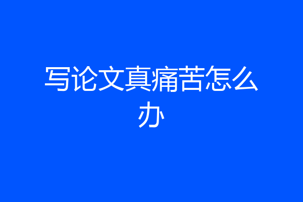 写论文真痛苦怎么办
