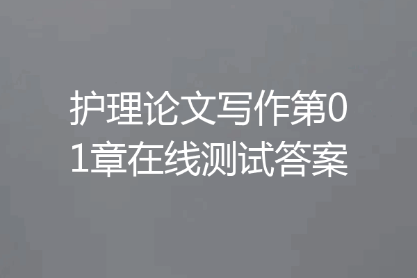 护理论文写作第01章在线测试答案