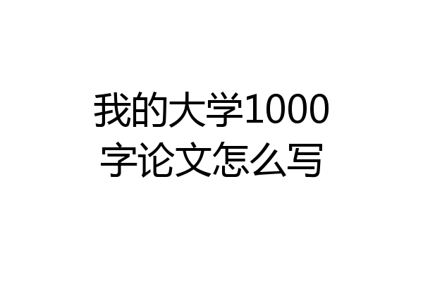 我的大学1000字论文怎么写