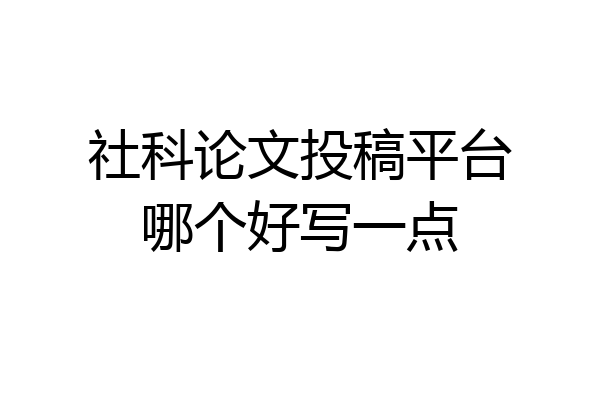 社科论文投稿平台哪个好写一点
