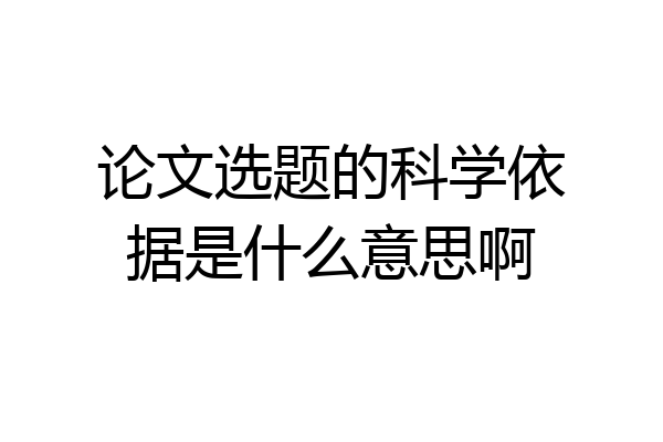 论文选题的科学依据是什么意思啊