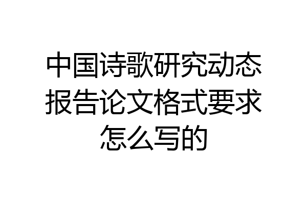 中国诗歌研究动态报告论文格式要求怎么写的