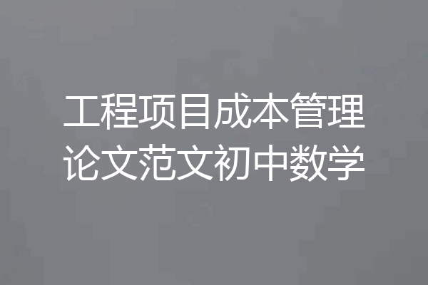 工程项目成本管理论文范文初中数学