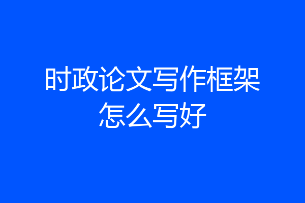 时政论文写作框架怎么写好