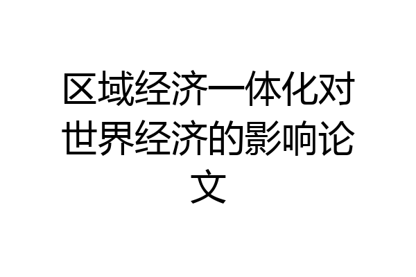 区域经济一体化对世界经济的影响论文