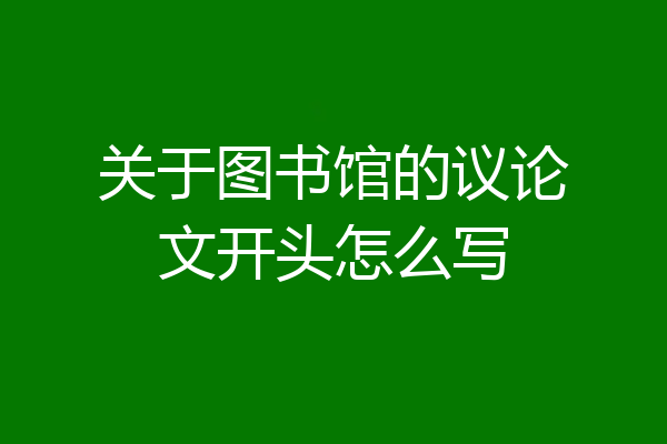 关于图书馆的议论文开头怎么写