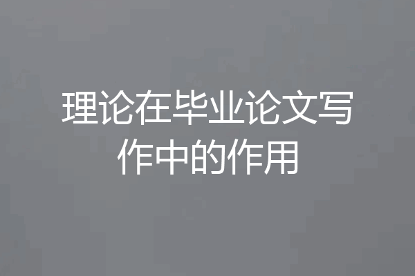 理论在毕业论文写作中的作用