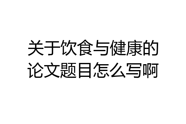 关于饮食与健康的论文题目怎么写啊