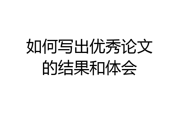 如何写出优秀论文的结果和体会